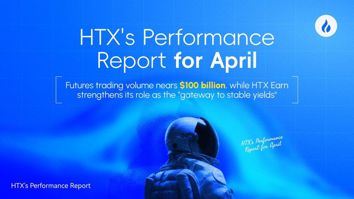 HTX Releases April Performance Report: Futures Trading Volume Nears $100 Billion, HTX Earn Strengthens Its Position as a “Gateway to Stable Yields” and Growth Across Business Lines Fuels Ecosystem Expansion